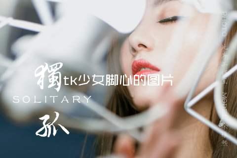 tk少女脚心的图片